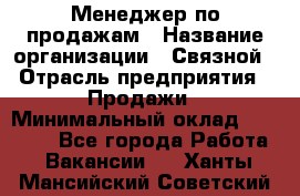 Менеджер по продажам › Название организации ­ Связной › Отрасль предприятия ­ Продажи › Минимальный оклад ­ 27 000 - Все города Работа » Вакансии   . Ханты-Мансийский,Советский г.